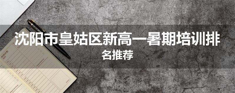 沈阳市皇姑区新高一暑期培训排名推荐