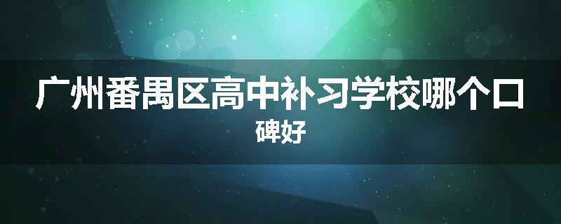 广州番禺区高中补习学校哪个口碑好