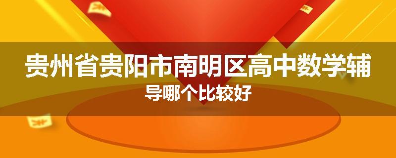 贵州省贵阳市南明区高中数学辅导哪个比较好