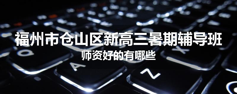 福州市仓山区新高三暑期辅导班师资好的有哪些