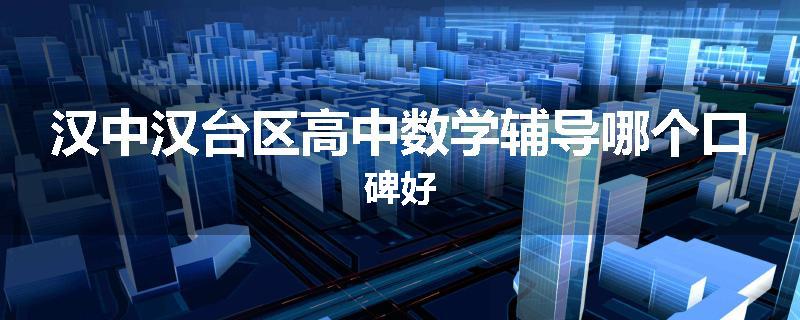 汉中汉台区高中数学辅导哪个口碑好