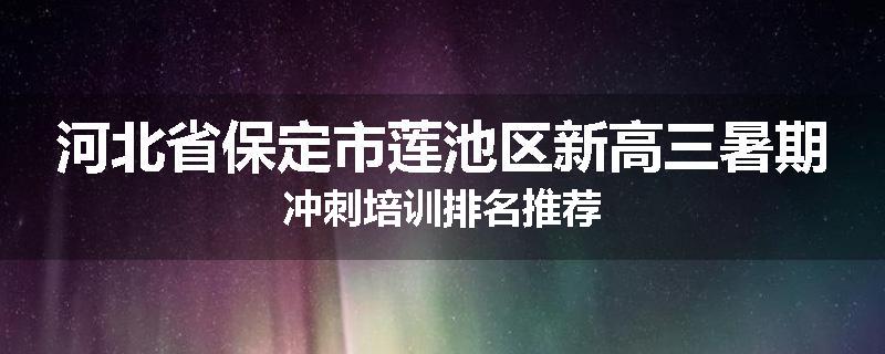 河北省保定市莲池区新高三暑期冲刺培训排名推荐