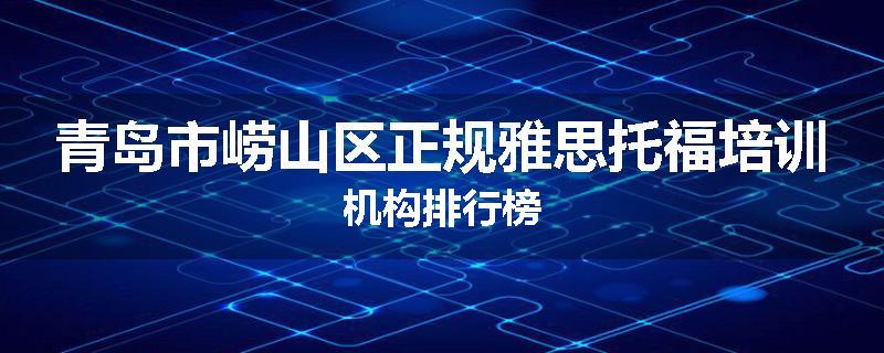 青岛市崂山区正规雅思托福培训机构排行榜
