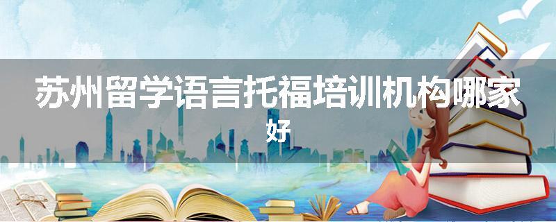 苏州留学语言托福培训机构哪家好