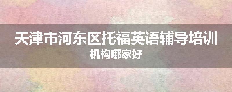 天津市河东区托福英语辅导培训机构哪家好