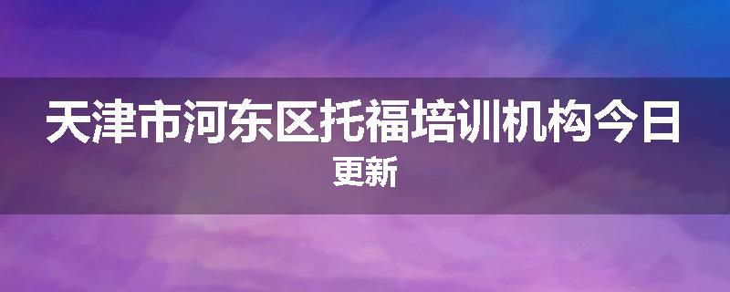 天津市河东区托福培训机构今日更新