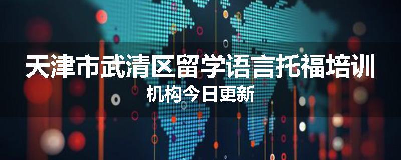 天津市武清区留学语言托福培训机构今日更新