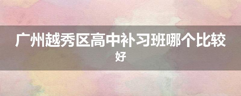 广州越秀区高中补习班哪个比较好