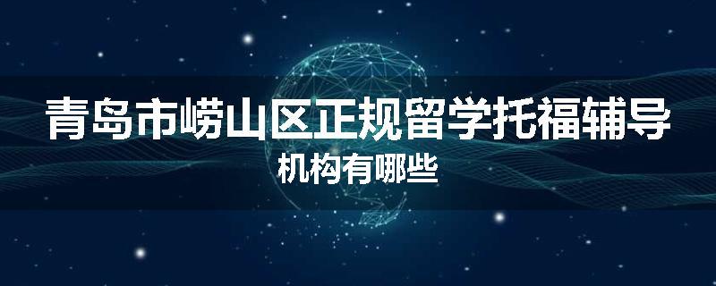 青岛市崂山区正规留学托福辅导机构有哪些