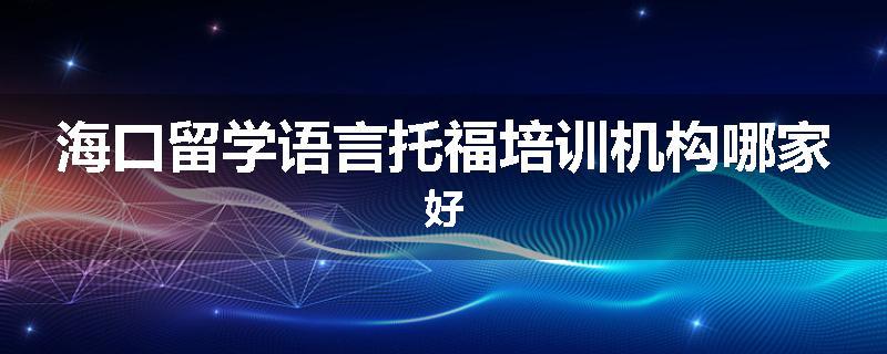 海口留学语言托福培训机构哪家好