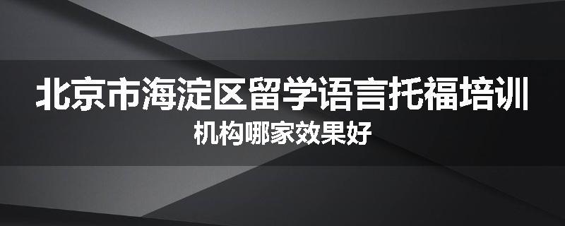 北京市海淀区留学语言托福培训机构哪家效果好