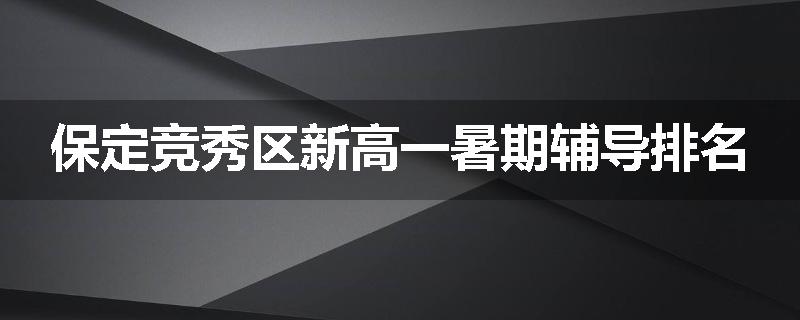 保定竞秀区新高一暑期辅导排名