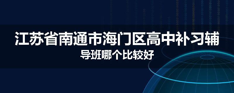 江苏省南通市海门区高中补习辅导班哪个比较好