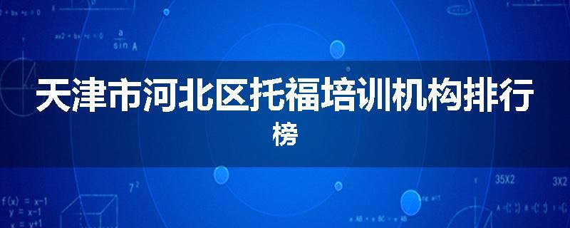 天津市河北区托福培训机构排行榜