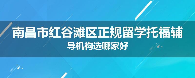 南昌市红谷滩区正规留学托福辅导机构选哪家好