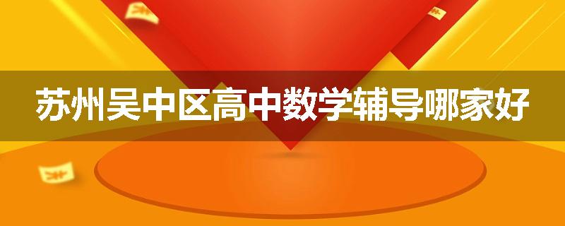 苏州吴中区高中数学辅导哪家好