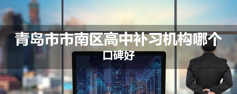 青岛市市南区高中补习机构哪个口碑好