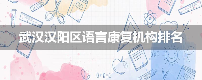 武汉汉阳区语言康复机构排名