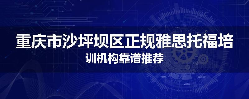 重庆市沙坪坝区正规雅思托福培训机构靠谱推荐
