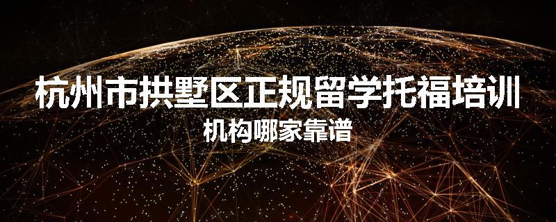 杭州市拱墅区正规留学托福培训机构哪家靠谱