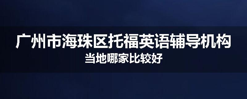 广州市海珠区托福英语辅导机构当地哪家比较好