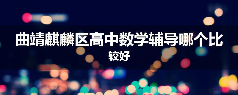 曲靖麒麟区高中数学辅导哪个比较好