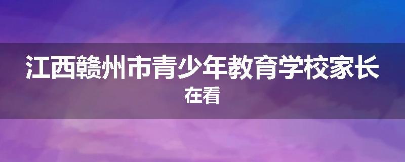 江西赣州市青少年教育学校家长在看