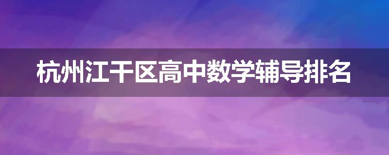 杭州江干区高中数学辅导排名
