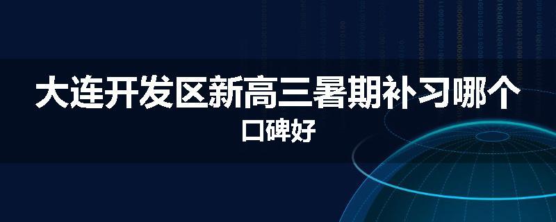 大连开发区新高三暑期补习哪个口碑好