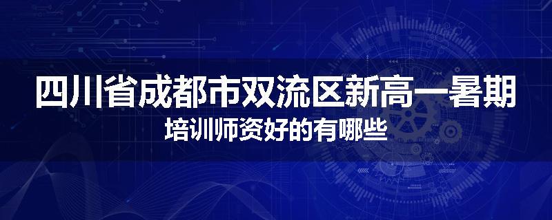 四川省成都市双流区新高一暑期培训师资好的有哪些