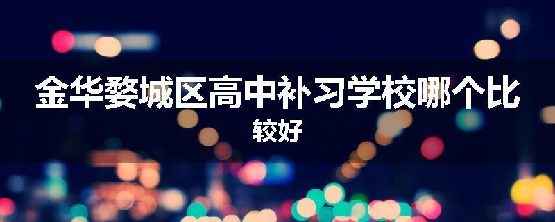 金华婺城区高中补习学校哪个比较好