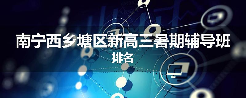 南宁西乡塘区新高三暑期辅导班排名
