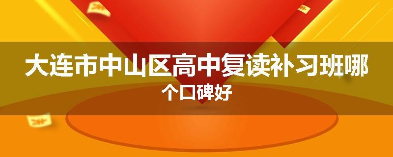 大连市中山区高中复读补习班哪个口碑好