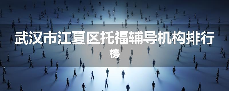 武汉市江夏区托福辅导机构排行榜