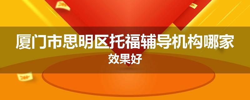 厦门市思明区托福辅导机构哪家效果好