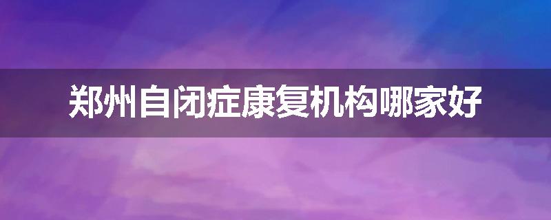 郑州自闭症康复机构哪家好