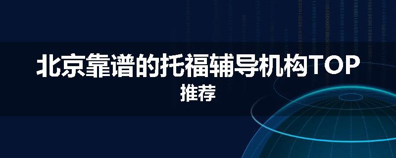 北京靠谱的托福辅导机构TOP推荐