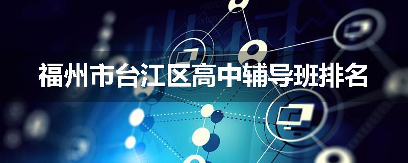 福州市台江区高中辅导班排名