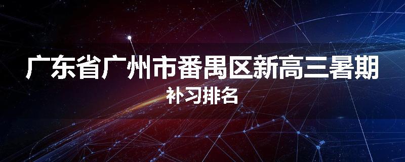 广东省广州市番禺区新高三暑期补习排名