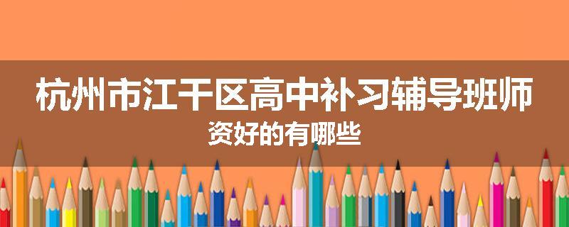 杭州市江干区高中补习辅导班师资好的有哪些
