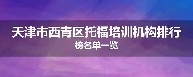 天津市西青区托福培训机构排行榜名单一览