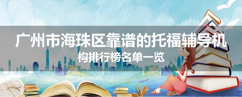 广州市海珠区靠谱的托福辅导机构排行榜名单一览