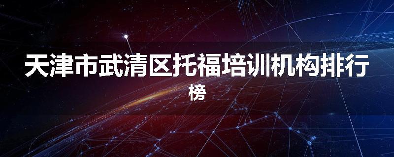 天津市武清区托福培训机构排行榜