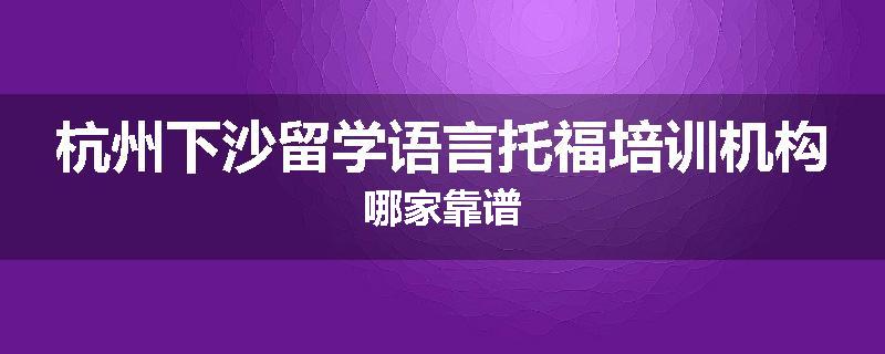 杭州下沙留学语言托福培训机构哪家靠谱