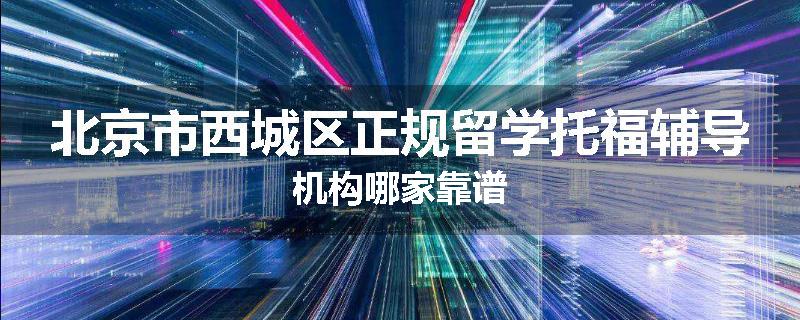 北京市西城区正规留学托福辅导机构哪家靠谱