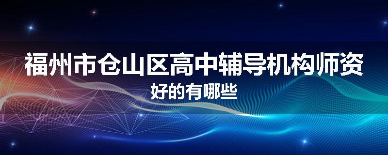 福州市仓山区高中辅导机构师资好的有哪些