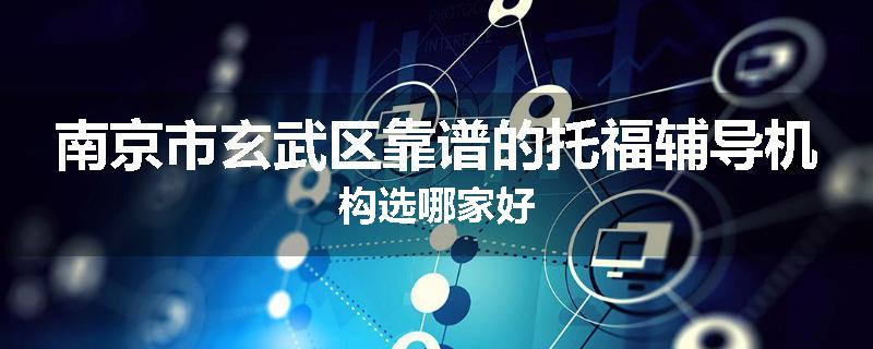 南京市玄武区靠谱的托福辅导机构选哪家好