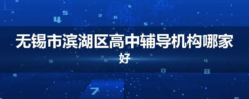 无锡市滨湖区高中辅导机构哪家好