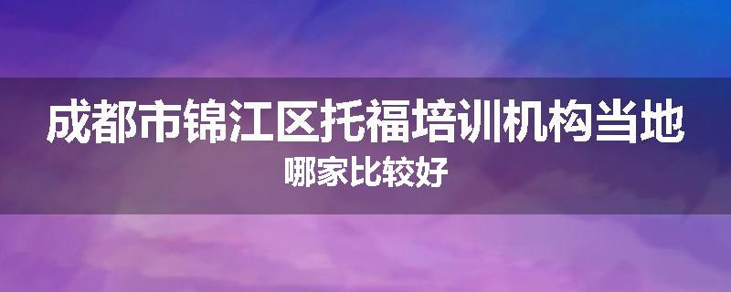成都市锦江区托福培训机构当地哪家比较好