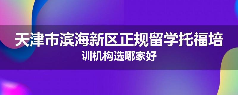 天津市滨海新区正规留学托福培训机构选哪家好